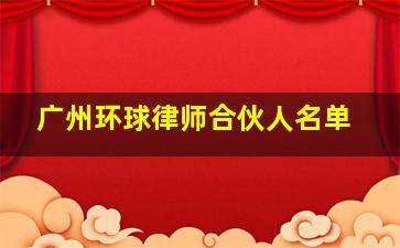 广州环球律师合伙人名单