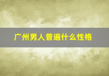 广州男人普遍什么性格