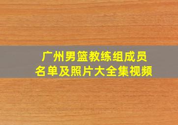 广州男篮教练组成员名单及照片大全集视频