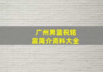 广州男篮祝铭震简介资料大全