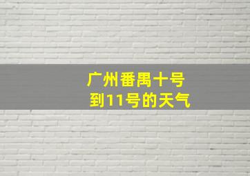 广州番禺十号到11号的天气