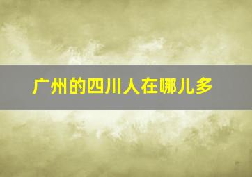 广州的四川人在哪儿多