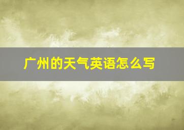 广州的天气英语怎么写