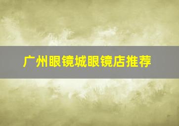 广州眼镜城眼镜店推荐