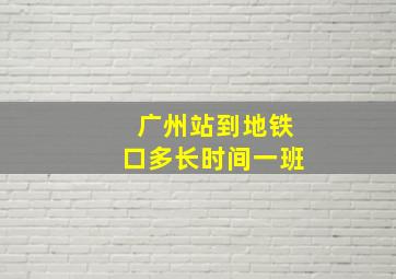 广州站到地铁口多长时间一班