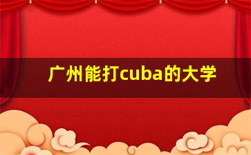 广州能打cuba的大学