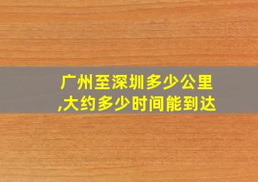 广州至深圳多少公里,大约多少时间能到达