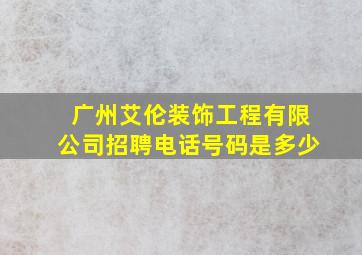 广州艾伦装饰工程有限公司招聘电话号码是多少