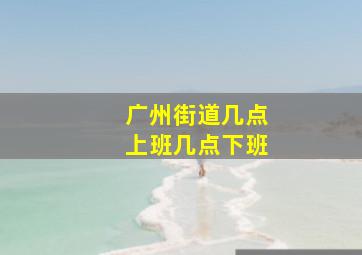 广州街道几点上班几点下班