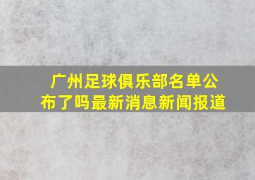 广州足球俱乐部名单公布了吗最新消息新闻报道