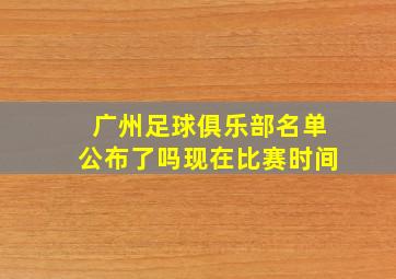 广州足球俱乐部名单公布了吗现在比赛时间