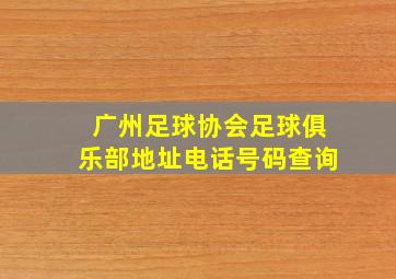 广州足球协会足球俱乐部地址电话号码查询