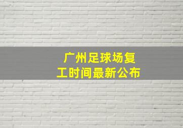 广州足球场复工时间最新公布