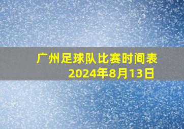 广州足球队比赛时间表2024年8月13日