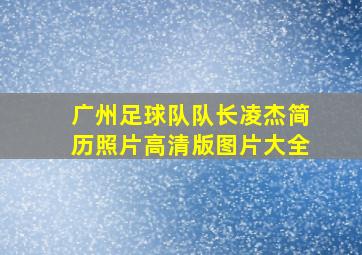 广州足球队队长凌杰简历照片高清版图片大全