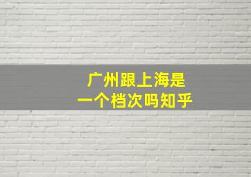 广州跟上海是一个档次吗知乎