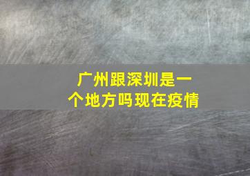 广州跟深圳是一个地方吗现在疫情