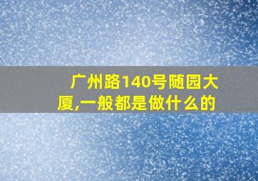 广州路140号随园大厦,一般都是做什么的