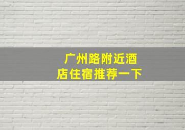 广州路附近酒店住宿推荐一下