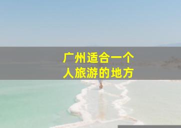 广州适合一个人旅游的地方