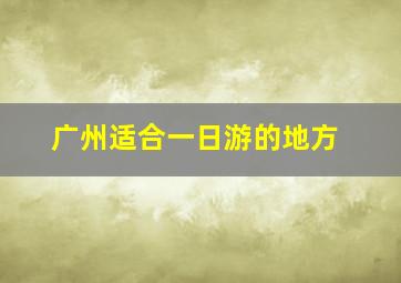 广州适合一日游的地方