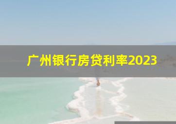 广州银行房贷利率2023