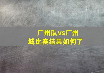 广州队vs广州城比赛结果如何了