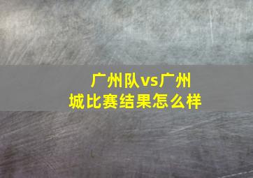 广州队vs广州城比赛结果怎么样