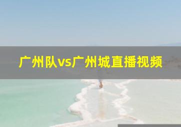 广州队vs广州城直播视频