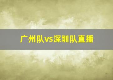 广州队vs深圳队直播