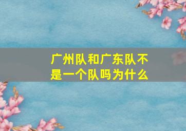 广州队和广东队不是一个队吗为什么