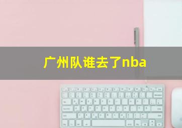 广州队谁去了nba