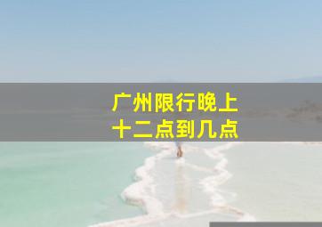 广州限行晚上十二点到几点