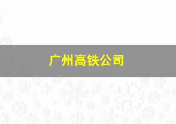 广州高铁公司