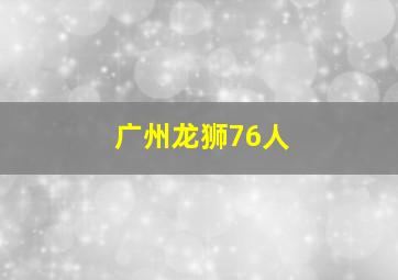 广州龙狮76人