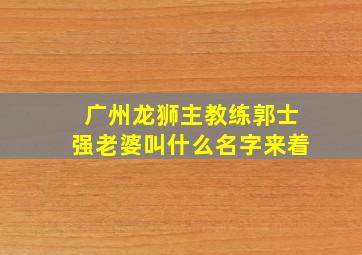 广州龙狮主教练郭士强老婆叫什么名字来着