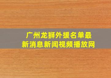 广州龙狮外援名单最新消息新闻视频播放网