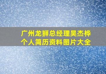 广州龙狮总经理吴杰桦个人简历资料图片大全