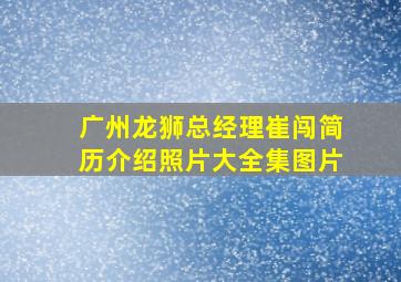 广州龙狮总经理崔闯简历介绍照片大全集图片