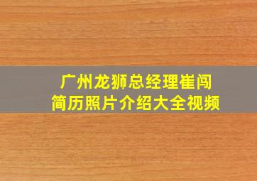 广州龙狮总经理崔闯简历照片介绍大全视频