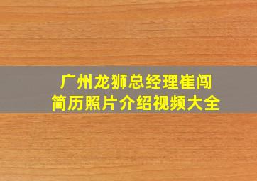 广州龙狮总经理崔闯简历照片介绍视频大全