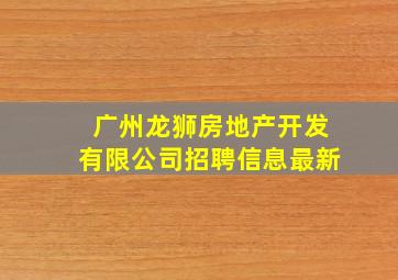 广州龙狮房地产开发有限公司招聘信息最新