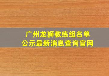 广州龙狮教练组名单公示最新消息查询官网