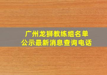 广州龙狮教练组名单公示最新消息查询电话