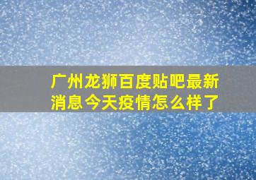 广州龙狮百度贴吧最新消息今天疫情怎么样了