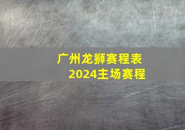 广州龙狮赛程表2024主场赛程