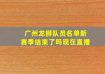 广州龙狮队员名单新赛季结束了吗现在直播