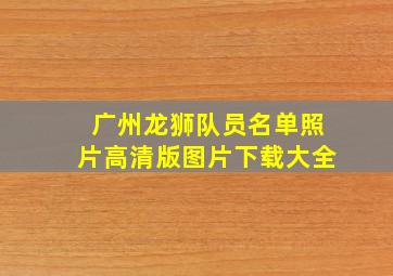 广州龙狮队员名单照片高清版图片下载大全