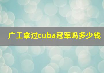 广工拿过cuba冠军吗多少钱