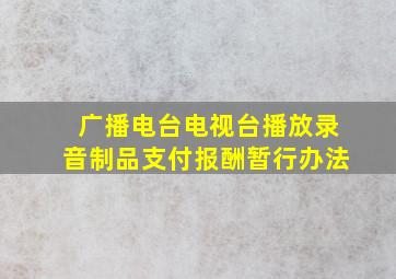 广播电台电视台播放录音制品支付报酬暂行办法